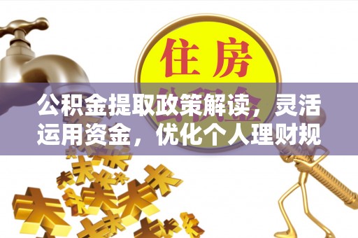 乌日公积金提取政策解读，灵活运用资金，优化个人理财规划