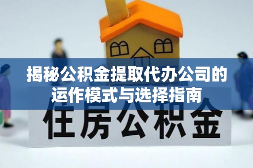 乌日揭秘公积金提取代办公司的运作模式与选择指南