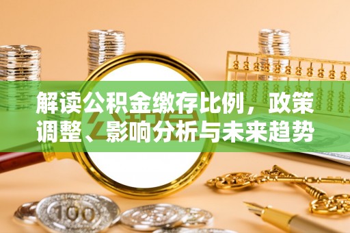 乌日解读公积金缴存比例，政策调整、影响分析与未来趋势