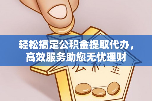 乌日轻松搞定公积金提取代办，高效服务助您无忧理财