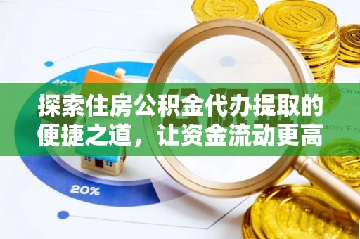 乌日探索住房公积金代办提取的便捷之道，让资金流动更高效
