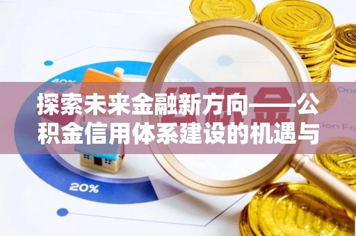 乌日探索未来金融新方向——公积金信用体系建设的机遇与挑战