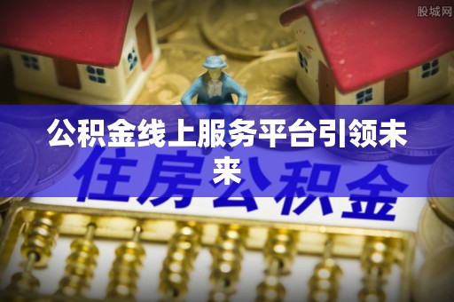 乌日公积金线上服务平台引领未来