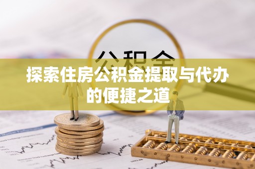 乌日探索住房公积金提取与代办的便捷之道