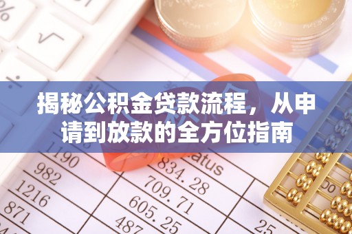 乌日揭秘公积金贷款流程，从申请到放款的全方位指南