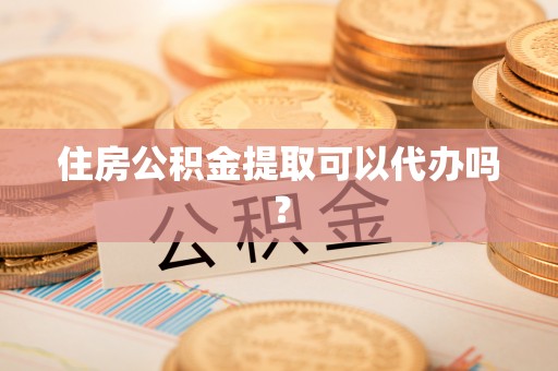 乌日住房公积金提取可以代办吗？