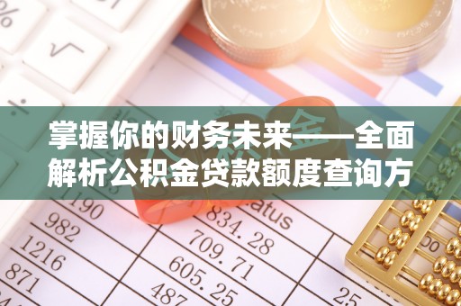 乌日掌握你的财务未来——全面解析公积金贷款额度查询方法
