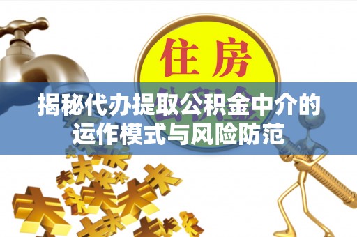 乌日揭秘代办提取公积金中介的运作模式与风险防范