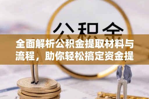 乌日全面解析公积金提取材料与流程，助你轻松搞定资金提取！
