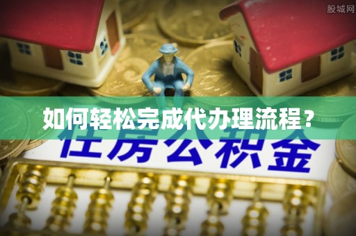 乌日如何轻松完成代办理流程？