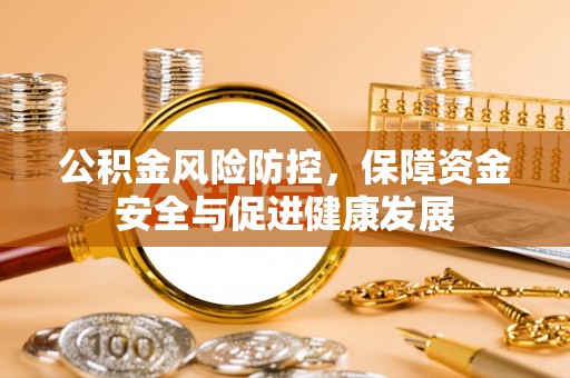 乌日公积金风险防控，保障资金安全与促进健康发展