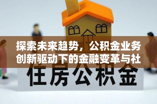 乌日探索未来趋势，公积金业务创新驱动下的金融变革与社会价值