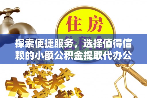 乌日探索便捷服务，选择值得信赖的小额公积金提取代办公司