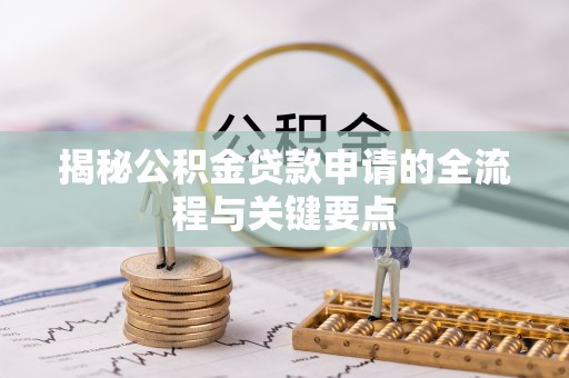 乌日揭秘公积金贷款申请的全流程与关键要点