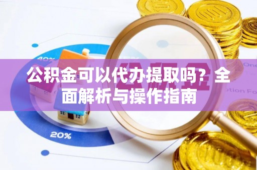 乌日公积金可以代办提取吗？全面解析与操作指南