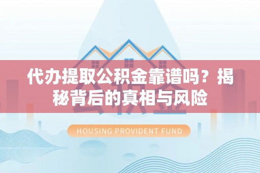 乌日代办提取公积金靠谱吗？揭秘背后的真相与风险
