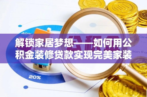 乌日解锁家居梦想——如何用公积金装修贷款实现完美家装