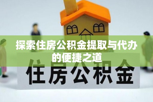 乌日探索住房公积金提取与代办的便捷之道