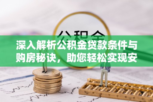 乌日深入解析公积金贷款条件与购房秘诀，助您轻松实现安居梦