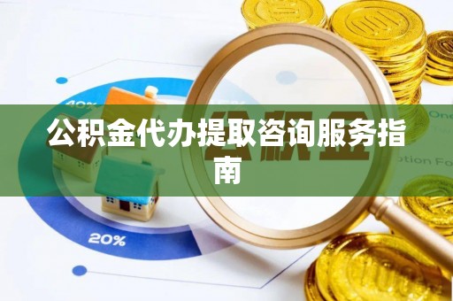 乌日公积金代办提取咨询服务指南