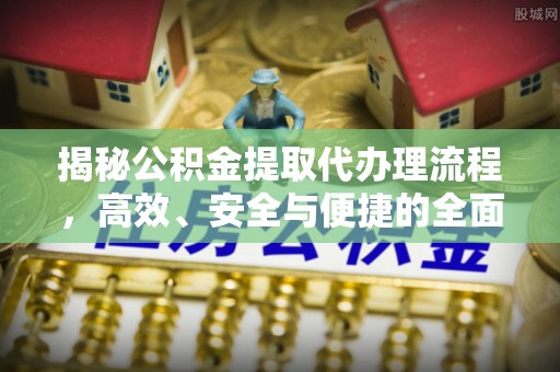 乌日揭秘公积金提取代办理流程，高效、安全与便捷的全面解析