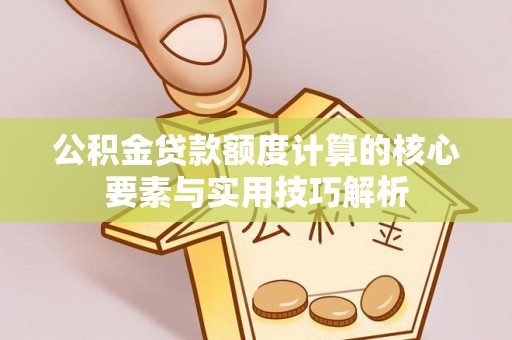 乌日公积金贷款额度计算的核心要素与实用技巧解析