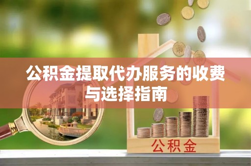 乌日公积金提取代办服务的收费与选择指南