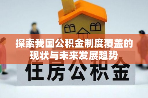 乌日探索我国公积金制度覆盖的现状与未来发展趋势
