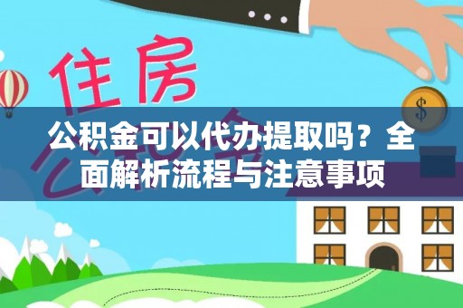 乌日公积金可以代办提取吗？全面解析流程与注意事项