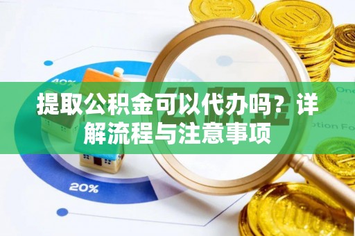乌日提取公积金可以代办吗？详解流程与注意事项