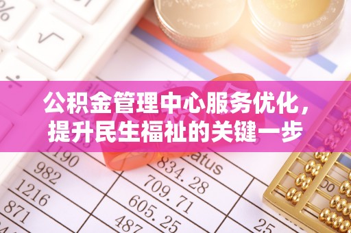 乌日公积金管理中心服务优化，提升民生福祉的关键一步