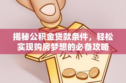 乌日揭秘公积金贷款条件，轻松实现购房梦想的必备攻略