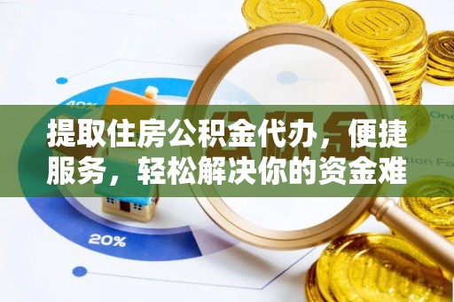 乌日提取住房公积金代办，便捷服务，轻松解决你的资金难题