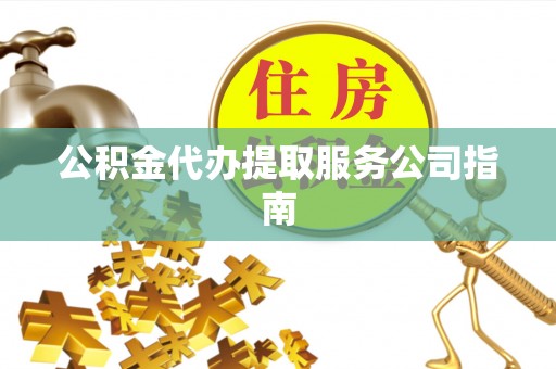 乌日公积金代办提取服务公司指南
