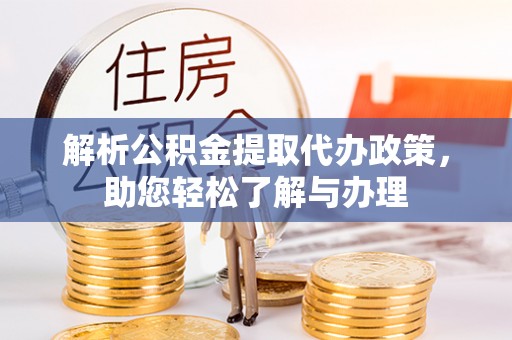 乌日解析公积金提取代办政策，助您轻松了解与办理