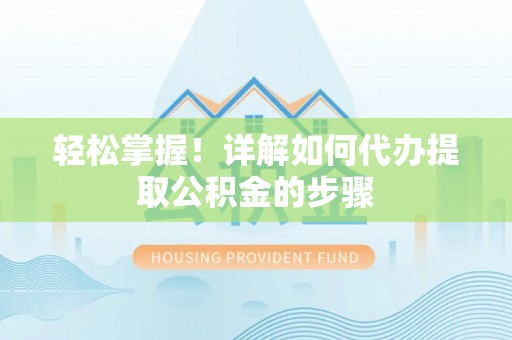 乌日轻松掌握！详解如何代办提取公积金的步骤