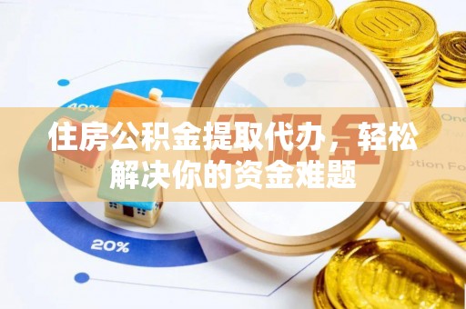 乌日住房公积金提取代办，轻松解决你的资金难题