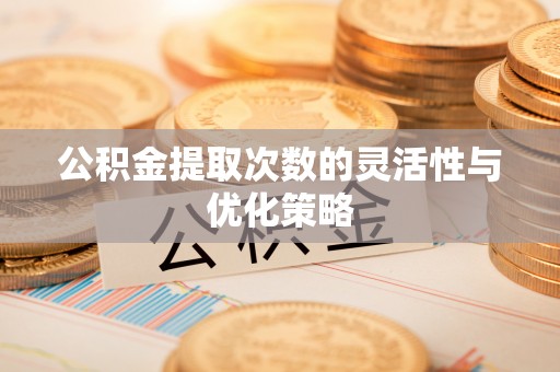 乌日公积金提取次数的灵活性与优化策略