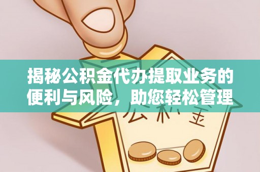乌日揭秘公积金代办提取业务的便利与风险，助您轻松管理个人资金
