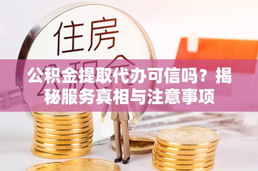 乌日公积金提取代办可信吗？揭秘服务真相与注意事项