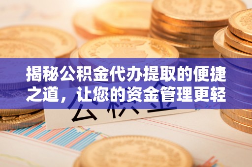乌日揭秘公积金代办提取的便捷之道，让您的资金管理更轻松