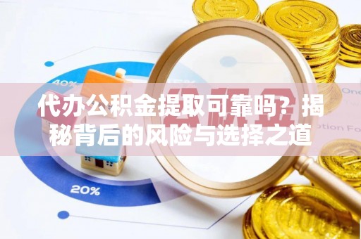 乌日代办公积金提取可靠吗？揭秘背后的风险与选择之道