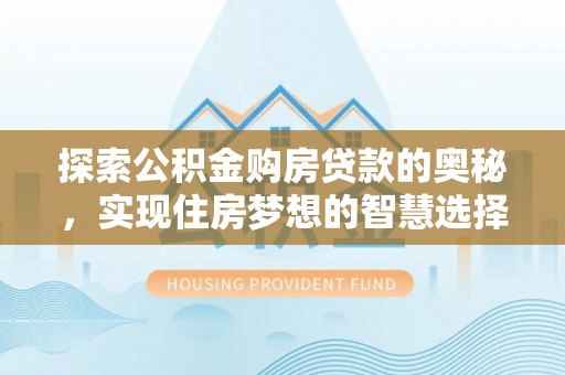 乌日探索公积金购房贷款的奥秘，实现住房梦想的智慧选择