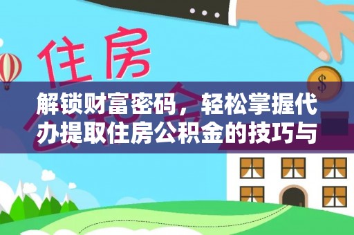 乌日解锁财富密码，轻松掌握代办提取住房公积金的技巧与策略