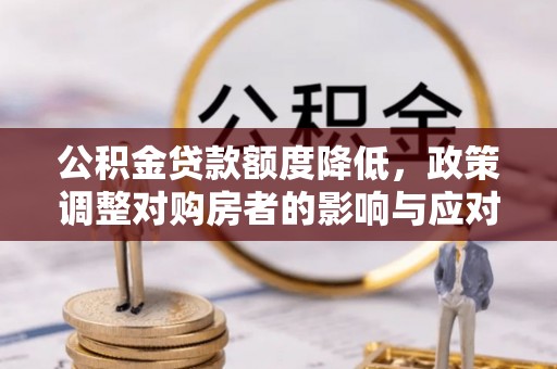 乌日公积金贷款额度降低，政策调整对购房者的影响与应对策略