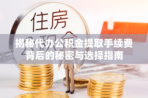 乌日揭秘代办公积金提取手续费背后的秘密与选择指南