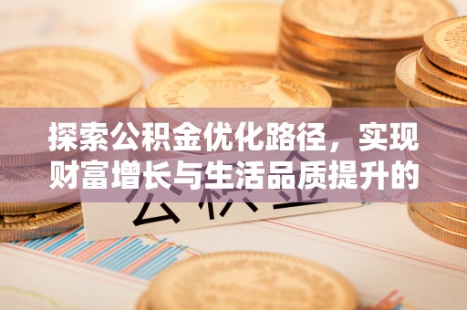 乌日探索公积金优化路径，实现财富增长与生活品质提升的双赢