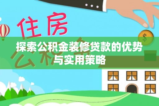 乌日探索公积金装修贷款的优势与实用策略