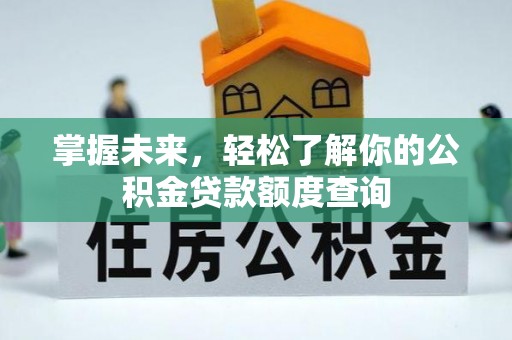 乌日掌握未来，轻松了解你的公积金贷款额度查询
