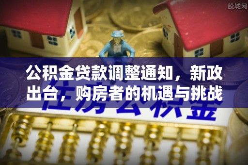 乌日公积金贷款调整通知，新政出台，购房者的机遇与挑战